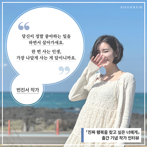 [작가 인터뷰] 「진짜 행복을 찾고 싶은 너에게」 변진서 작가 인터뷰